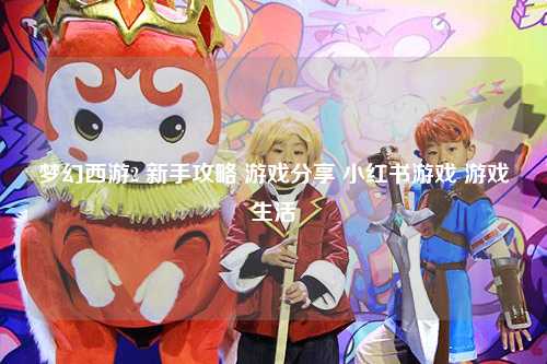梦幻西游2 新手攻略 游戏分享 小红书游戏 游戏生活